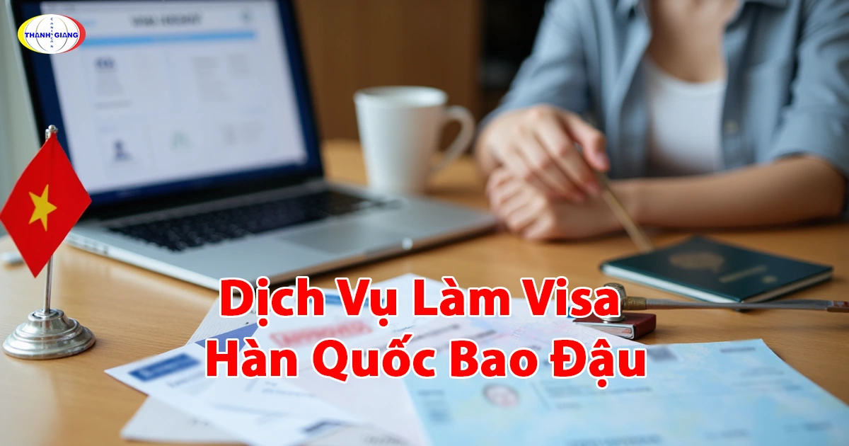 Dịch vụ làm visa Hàn Quốc bao đậu: Hướng dẫn từ Thanh Giang