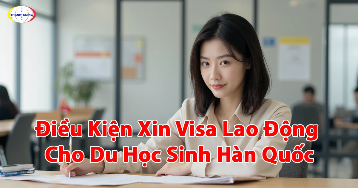 Điều Kiện Xin Visa Lao Động Cho Du Học Sinh Hàn Quốc – Thanh Giang