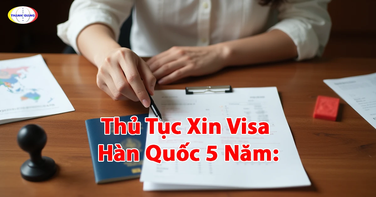 Thủ Tục Xin Visa Hàn Quốc 5 Năm: Hướng Dẫn Cùng Thanh Giang
