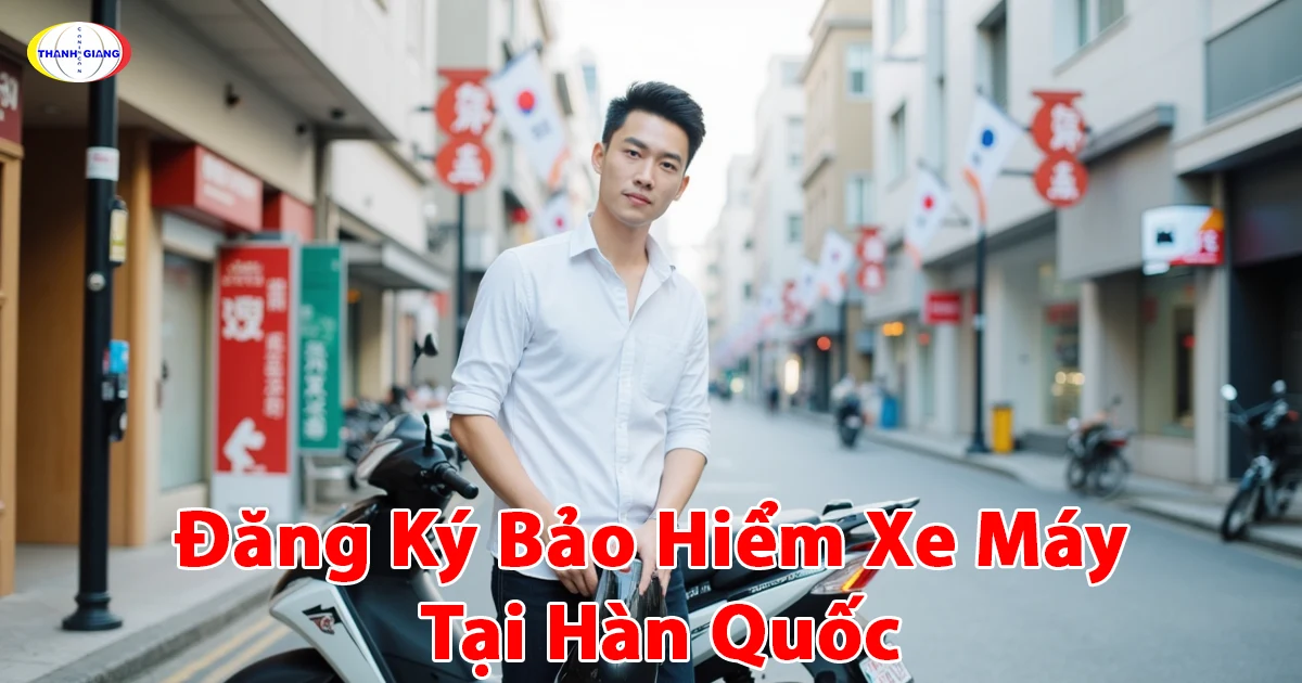 Đăng Ký Bảo Hiểm Xe Máy Tại Hàn Quốc: Tư Vấn Từ Thanh Giang